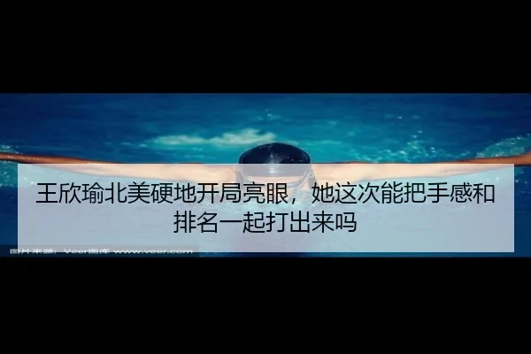 王欣瑜北美硬地开局亮眼，她这次能把手感和排名一起打出来吗